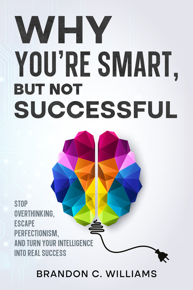 Why You’re Smart, But Not Successful: Stop Overthinking, Escape Perfectionism, and Turn Your Intelligence Into Real Success