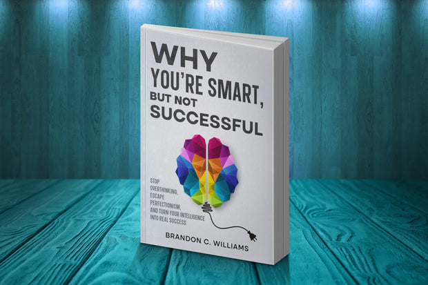 Why You’re Smart, But Not Successful: Stop Overthinking, Escape Perfectionism, and Turn Your Intelligence Into Real Success